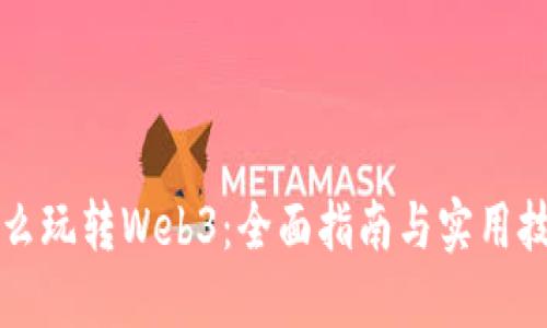 怎么玩转Web3：全面指南与实用技巧