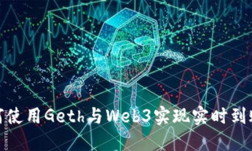 : 如何使用Geth与Web3实现实时到账功能