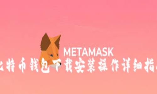 比特币钱包下载安装操作详细指南