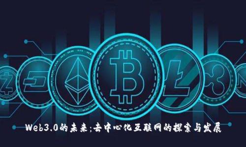 Web3.0的未来：去中心化互联网的探索与发展