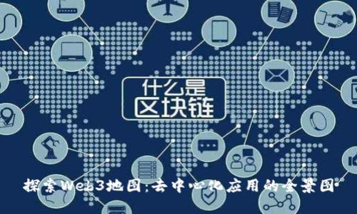 探索Web3地图：去中心化应用的全景图