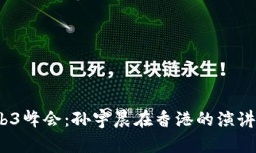 2023年Web3峰会：孙宇晨在香港的演讲与行业洞察