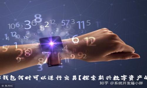 Web3钱包何时可以进行交易？探索新兴数字资产的未来