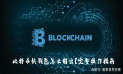  比特币纸钱包怎么转出？完整操作指南