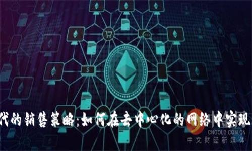Web3时代的销售策略：如何在去中心化的网络中实现成功销售