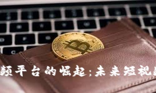 中国Web3短视频平台的崛起：未来短视频行业的新趋势