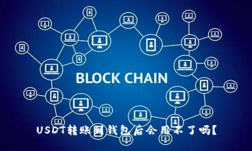 USDT转账到钱包后会用不了吗？