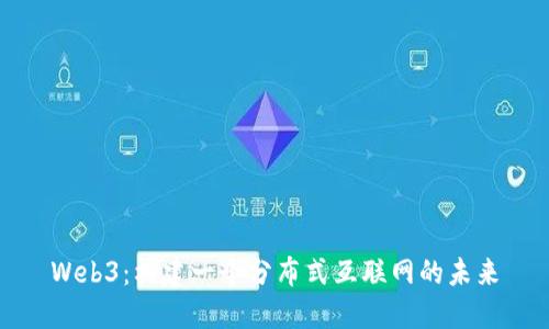 Web3：构建一个分布式互联网的未来