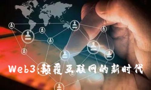 Web3：颠覆互联网的新时代