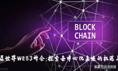 第六届世界WEB3峰会：探索去中心化未来的机遇与挑战