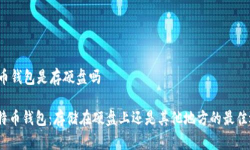 比特币钱包是存硬盘吗

: 比特币钱包：存储在硬盘上还是其他地方的最佳选择？