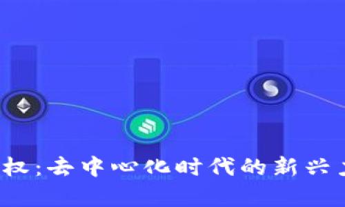 Web3政权：去中心化时代的新兴力量解析