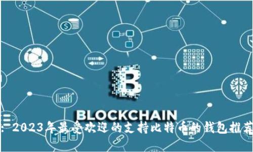 : 2023年最受欢迎的支持比特币的钱包推荐