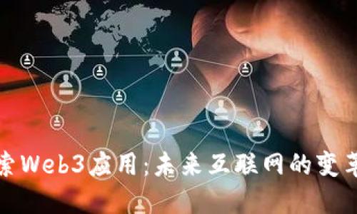 深入探索Web3应用：未来互联网的变革与机遇