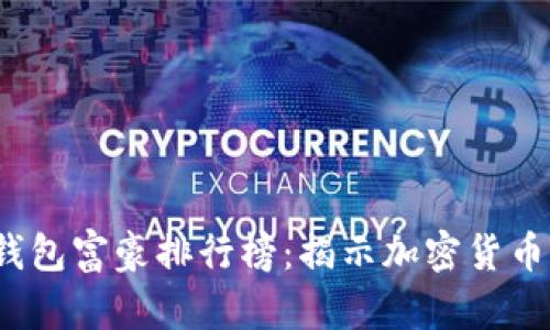 2023年比特币钱包富豪排行榜：揭示加密货币世界的财富秘密