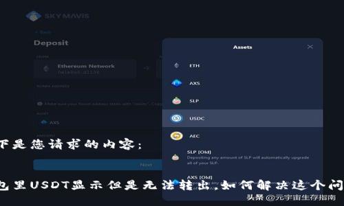 以下是您请求的内容：


钱包里USDT显示但是无法转出，如何解决这个问题？