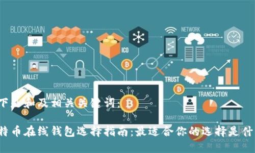 以下是和及相关关键词：

比特币在线钱包选择指南：最适合你的选择是什么？