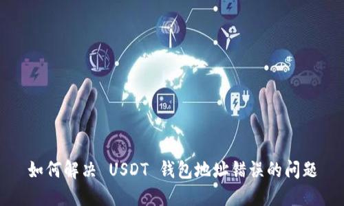 如何解决 USDT 钱包地址错误的问题