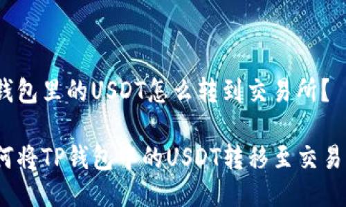 tp钱包里的USDT怎么转到交易所？

如何将TP钱包中的USDT转移至交易所？
