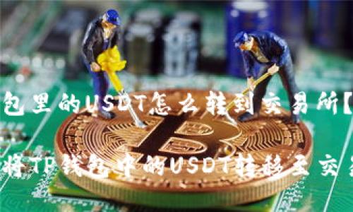 tp钱包里的USDT怎么转到交易所？

如何将TP钱包中的USDT转移至交易所？