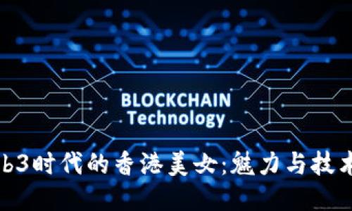 探索Web3时代的香港美女：魅力与技术的交融