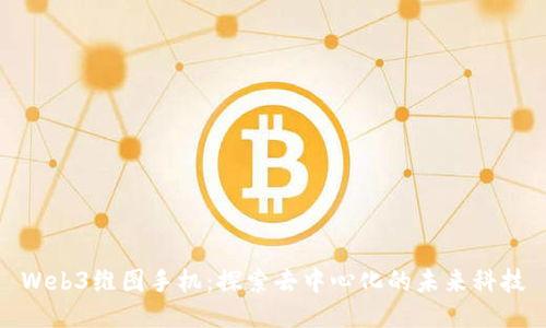 Web3维图手机：探索去中心化的未来科技