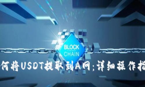 如何将USDT提取到A网：详细操作指南
