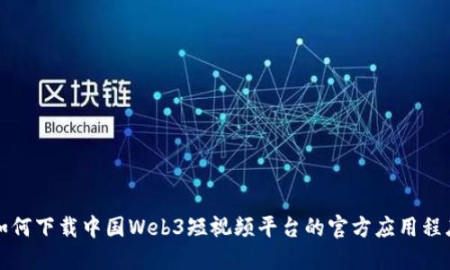 如何下载中国Web3短视频平台的官方应用程序