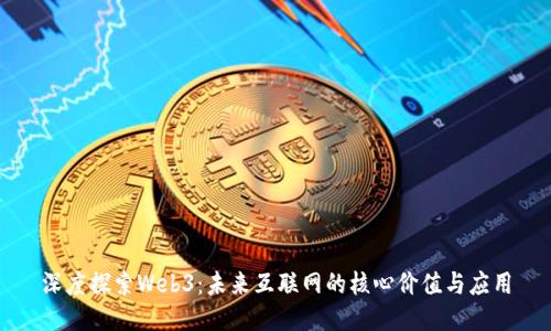 深度探索Web3：未来互联网的核心价值与应用