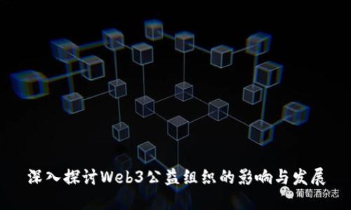 深入探讨Web3公益组织的影响与发展