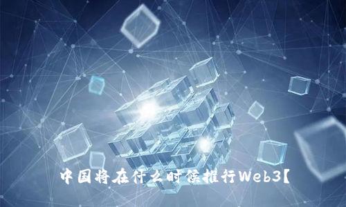 中国将在什么时候推行Web3？