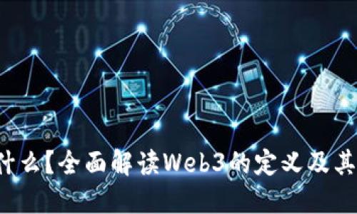 Web3是什么？全面解读Web3的定义及其发展潜力