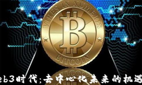 
探索Web3时代：去中心化未来的机遇与挑战