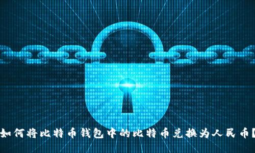 如何将比特币钱包中的比特币兑换为人民币？