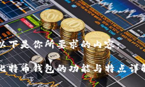 以下是你所要求的内容：

比特币钱包的功能与特点详解