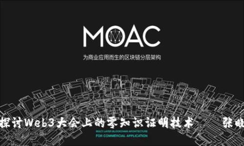 : 深入探讨Web3大会上的零知识证明技术——张晓的见解