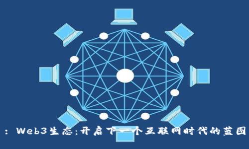: Web3生态：开启下一个互联网时代的蓝图
