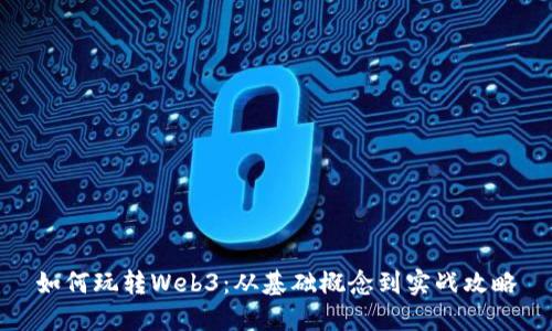 如何玩转Web3：从基础概念到实战攻略