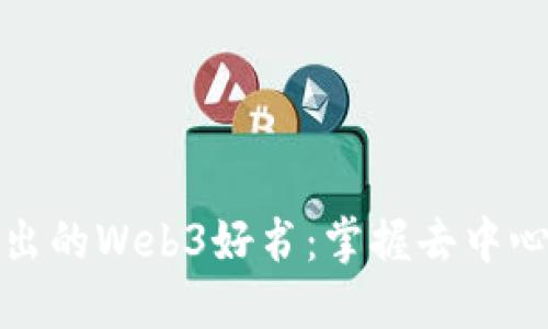 推荐一本深入浅出的Web3好书：掌握去中心化互联网的未来