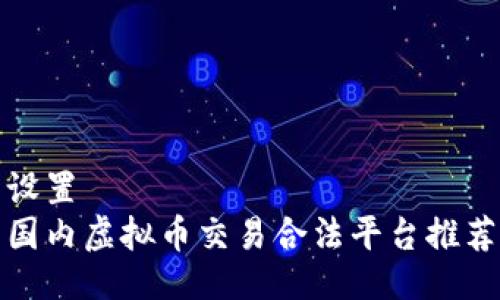 设置  
国内虚拟币交易合法平台推荐