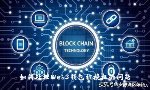 如何处理Web3钱包被授权的问题