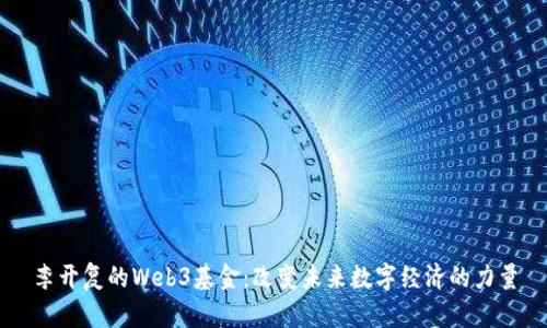 李开复的Web3基金：改变未来数字经济的力量