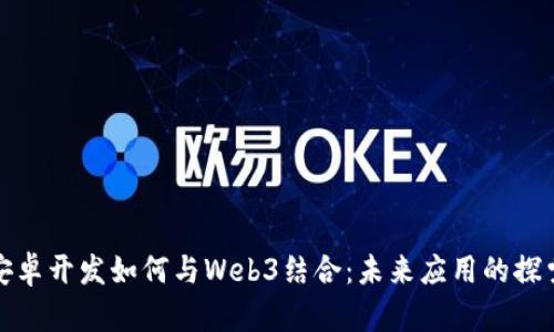 安卓开发如何与Web3结合：未来应用的探索