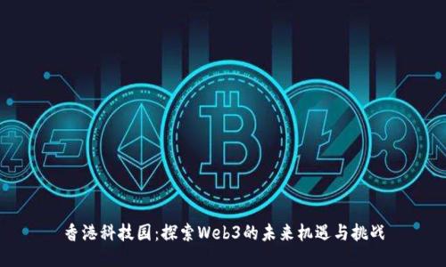 香港科技园：探索Web3的未来机遇与挑战
