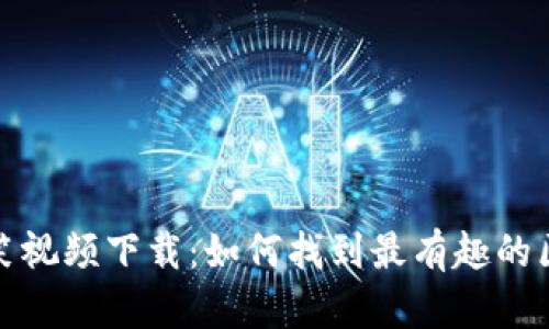 虚拟币搞笑视频下载：如何找到最有趣的区块链内容