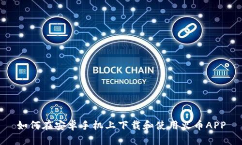 如何在安卓手机上下载和使用火币APP