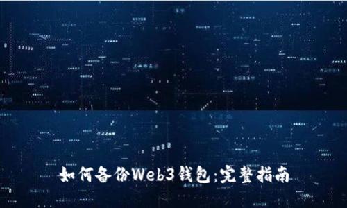 如何备份Web3钱包：完整指南