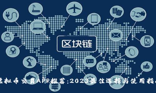 虚拟币交易APP推荐：2023最佳选择与使用指南
