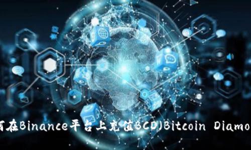 如何在Binance平台上充值BCD（Bitcoin Diamond）