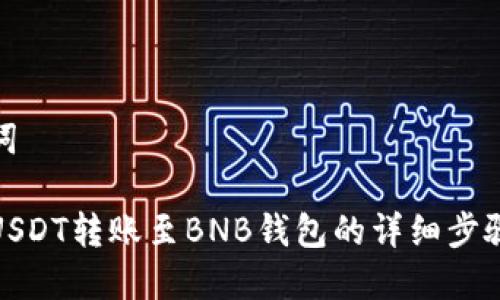 和关键词

如何将USDT转账至BNB钱包的详细步骤与图解